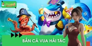 Bắn cá Vua Hải Tặc: Game Thú Vị, Thắng Nhanh, Rinh Quà VIP