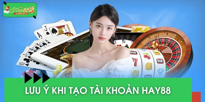 Lưu ý quan trọng khi tạo tài khoản HAY88